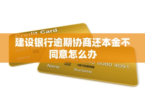 建设银行逾期协商还本金不同意怎么办 建设银行逾期协商还本金不同意怎么办