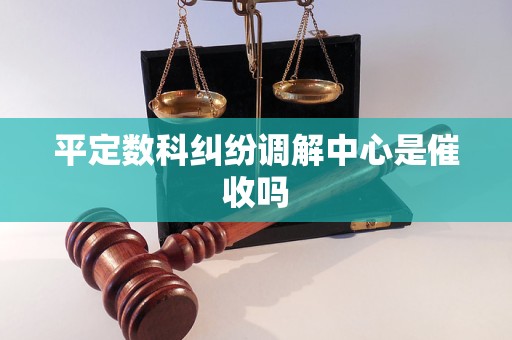 平定数科纠纷调解中心是催收吗 平定数科纠纷调解中心是催收吗