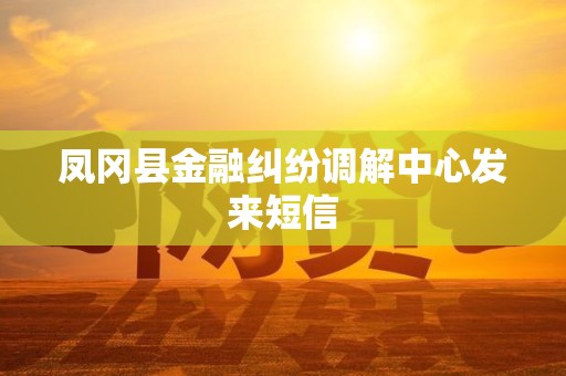 凤冈县金融纠纷调解中心发来短信