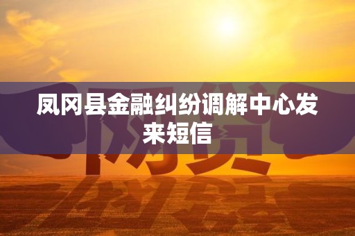 凤冈县金融纠纷调解中心发来短信