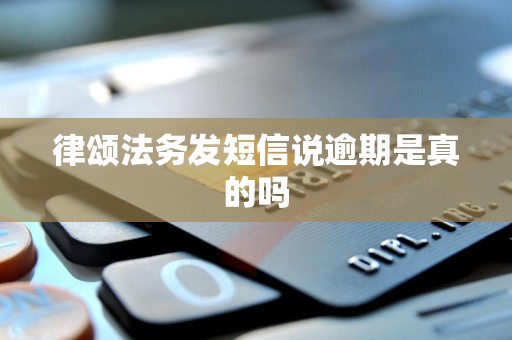 律颂法务发短信说逾期是真的吗 律颂法务发短信说逾期是真的吗