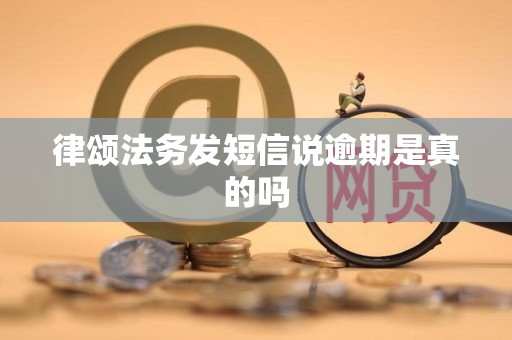 律颂法务发短信说逾期是真的吗 律颂法务发短信说逾期是真的吗