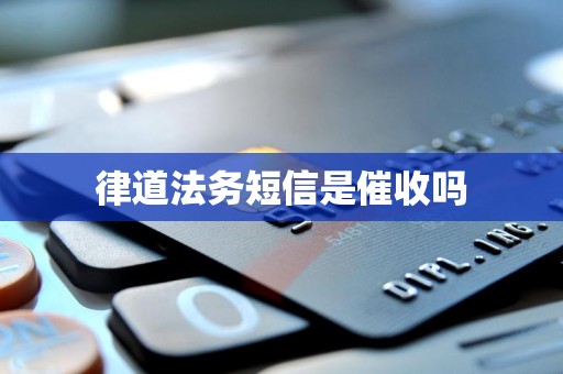 律道法务短信是催收吗 律道法务短信是催收吗