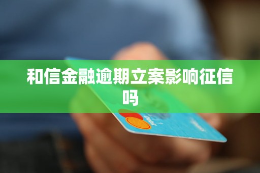 和信金融逾期立案影响征信吗