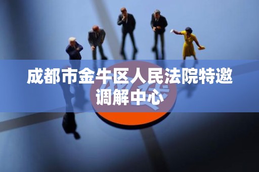 成都市金牛区人民法院特邀调解中心 成都市金牛区人民法院特邀调解中心