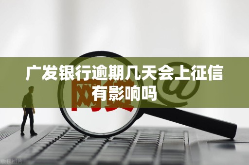 广发银行逾期几天会上征信有影响吗