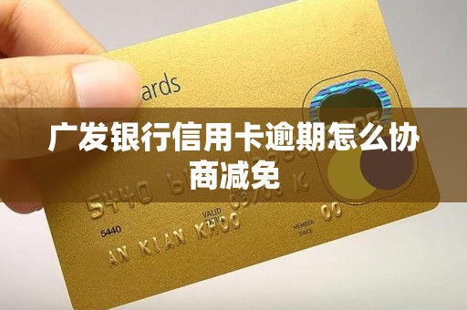 广发银行信用卡逾期怎么协商减免