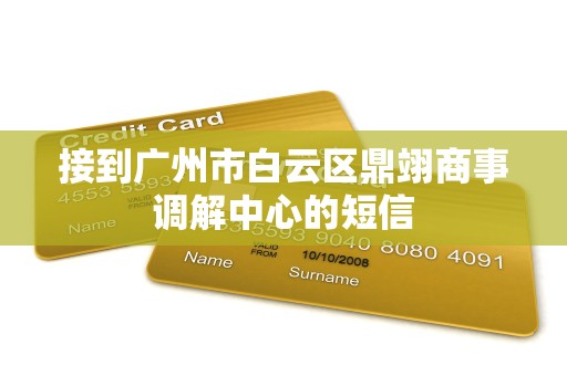 接到广州市白云区鼎翊商事调解中心的短信