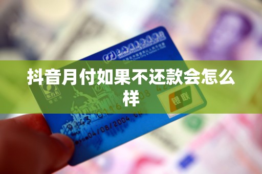 抖音月付如果不还款会怎么样