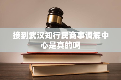 接到武汉知行民商事调解中心是真的吗