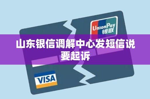 山东银信调解中心发短信说要起诉 山东银信调解中心发短信说要起诉