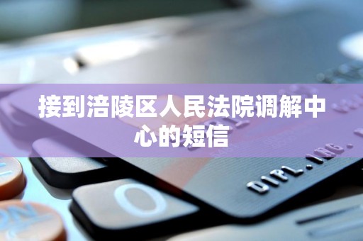 接到涪陵区人民法院调解中心的短信