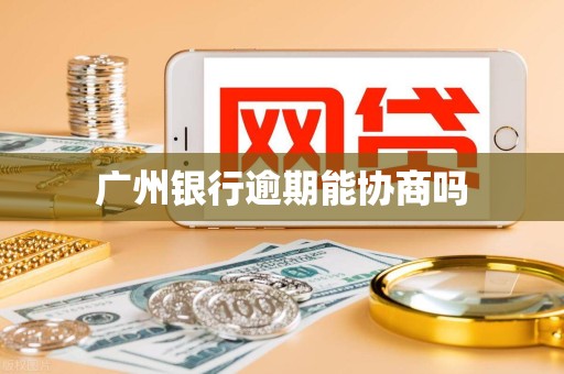 广州银行逾期能协商吗