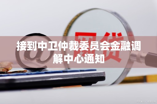 接到中卫仲裁委员会金融调解中心通知