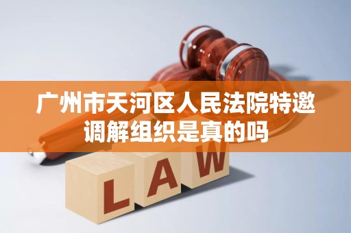 广州市天河区人民法院特邀调解组织是真的吗