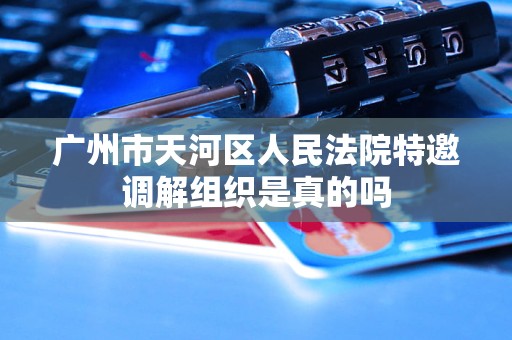 广州市天河区人民法院特邀调解组织是真的吗