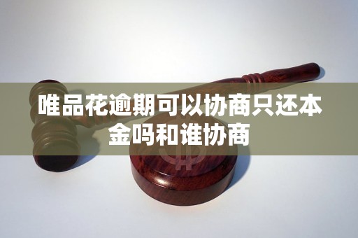 唯品花逾期可以协商只还本金吗和谁协商