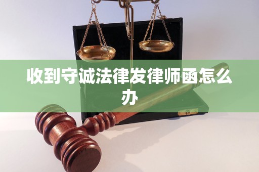 收到守诚法律发律师函怎么办 收到守诚法律发律师函怎么办