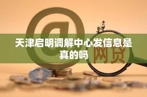 天津启明调解中心发信息是真的吗