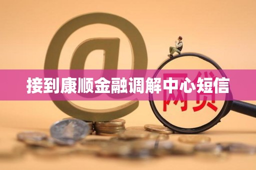 接到康顺金融调解中心短信 接到康顺金融调解中心短信