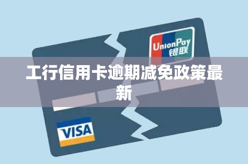工行信用卡逾期减免政策最新 工行信用卡逾期减免政策最新