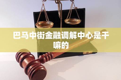 巴马中街金融调解中心是干嘛的 巴马中街金融调解中心是干嘛的