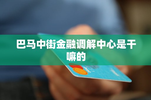 巴马中街金融调解中心是干嘛的 巴马中街金融调解中心是干嘛的