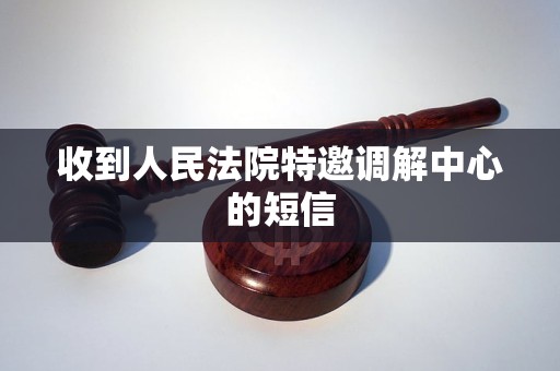 收到人民法院特邀调解中心的短信 收到人民法院特邀调解中心的短信