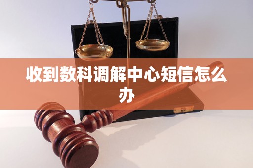 收到数科调解中心短信怎么办