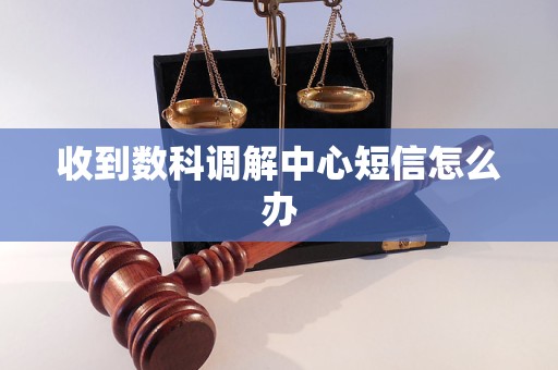 收到数科调解中心短信怎么办
