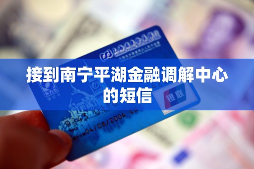 接到南宁平湖金融调解中心的短信