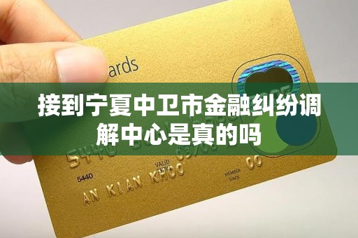 接到宁夏中卫市金融纠纷调解中心是真的吗