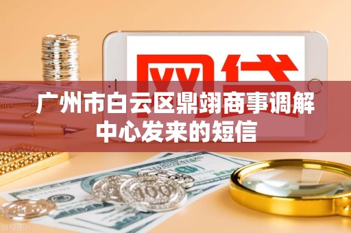 广州市白云区鼎翊商事调解中心发来的短信