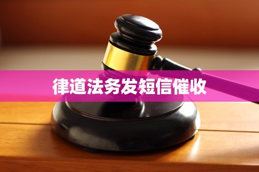 律道法务发短信催收 律道法务发短信催收
