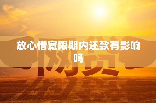 放心借宽限期内还款有影响吗 放心借宽限期内还款有影响吗