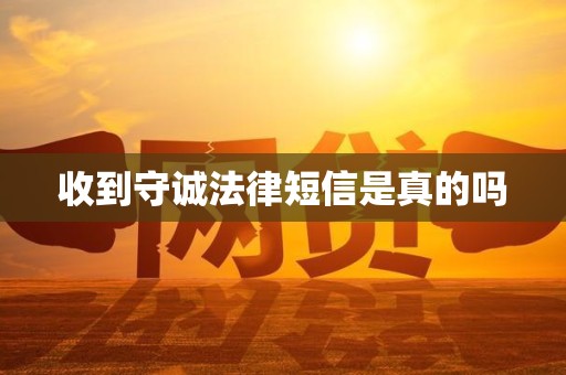 收到守诚法律短信是真的吗 收到守诚法律短信是真的吗