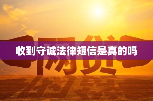 收到守诚法律短信是真的吗 收到守诚法律短信是真的吗