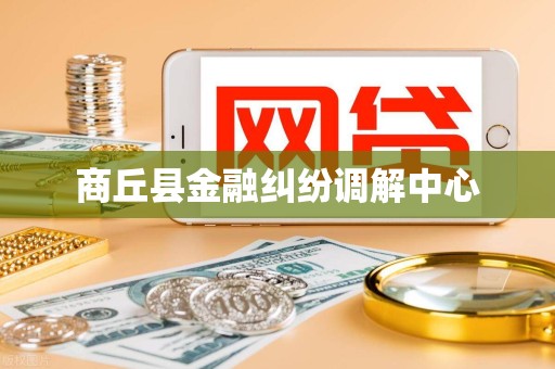商丘县金融纠纷调解中心