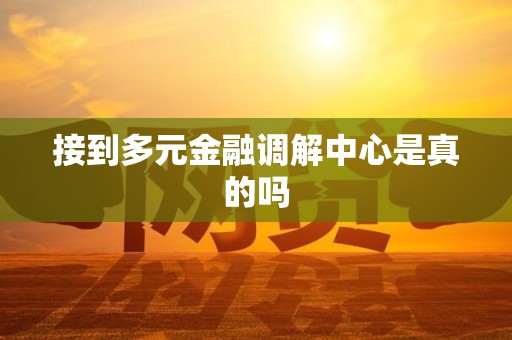 接到多元金融调解中心是真的吗