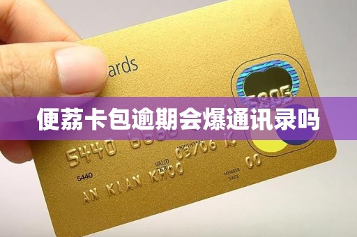 便荔卡包逾期会爆通讯录吗