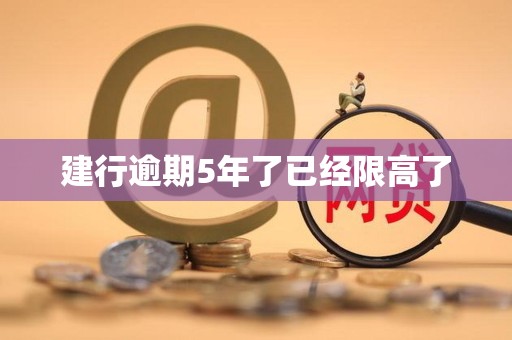 建行逾期5年了已经限高了 建行逾期5年了已经限高了