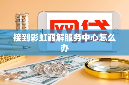 接到彩虹调解服务中心怎么办