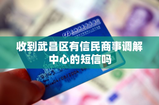 收到武昌区有信民商事调解中心的短信吗 收到武昌区有信民商事调解中心的短信吗
