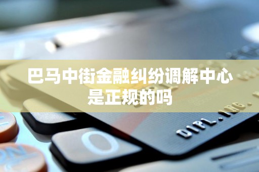 巴马中街金融纠纷调解中心是正规的吗