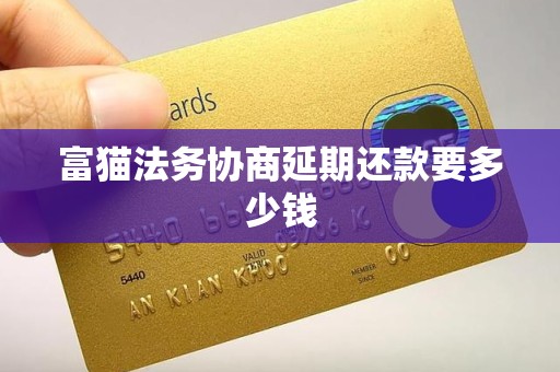 富猫法务协商延期还款要多少钱 富猫法务协商延期还款要多少钱