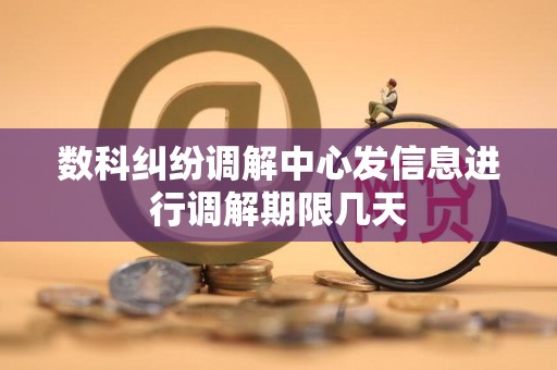 数科纠纷调解中心发信息进行调解期限几天