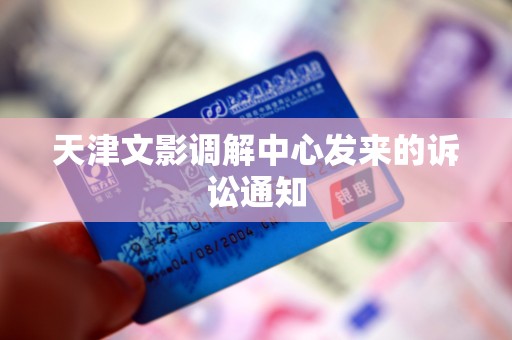 天津文影调解中心发来的诉讼通知 天津文影调解中心发来的诉讼通知
