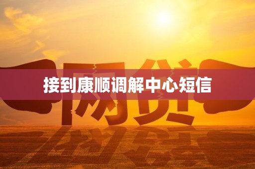 接到康顺调解中心短信