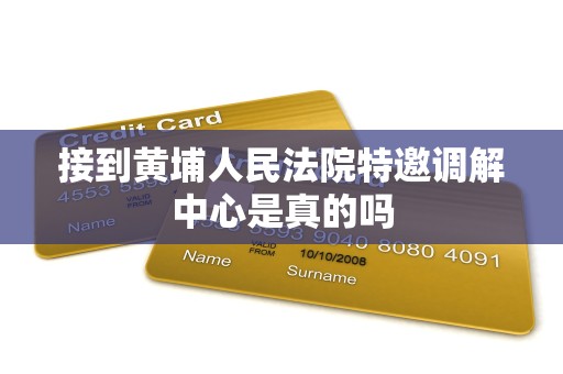 接到黄埔人民法院特邀调解中心是真的吗