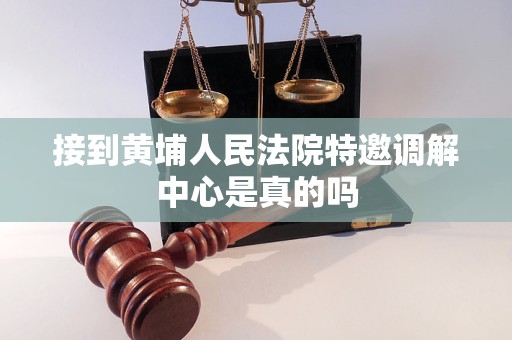 接到黄埔人民法院特邀调解中心是真的吗